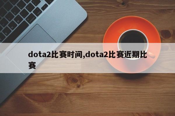 dota2比赛时间,dota2比赛近期比赛