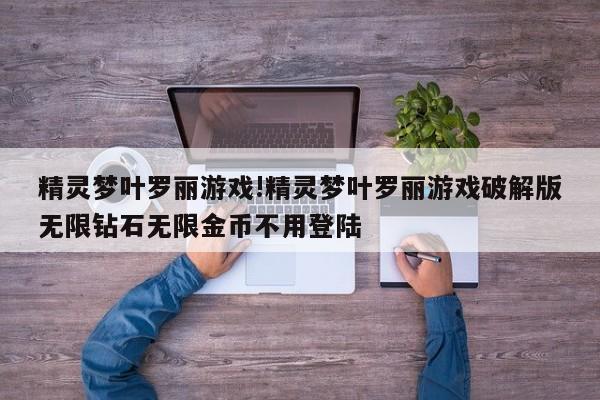 精灵梦叶罗丽游戏!精灵梦叶罗丽游戏破解版无限钻石无限金币不用登陆