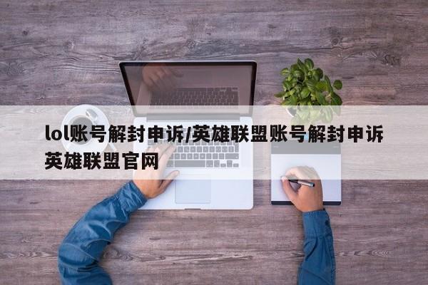 lol账号解封申诉/英雄联盟账号解封申诉英雄联盟官网