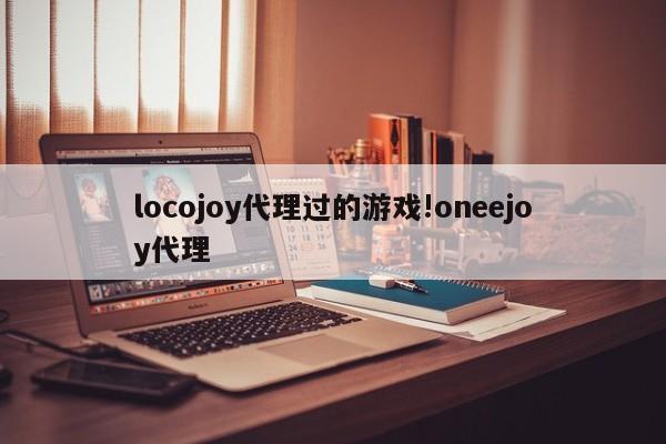 locojoy代理过的游戏!oneejoy代理