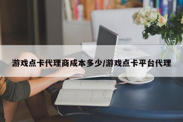 游戏点卡代理商成本多少/游戏点卡平台代理