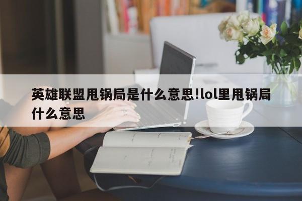 英雄联盟甩锅局是什么意思!lol里甩锅局什么意思