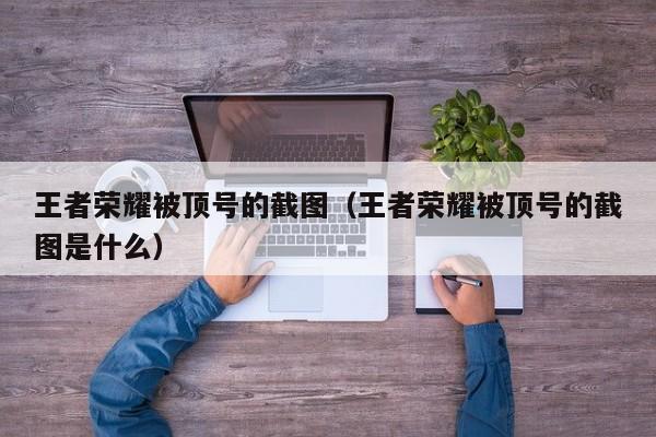王者荣耀被顶号的截图(王者荣耀被顶号的截图是什么)