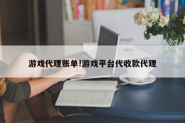 游戏代理账单!游戏平台代收款代理