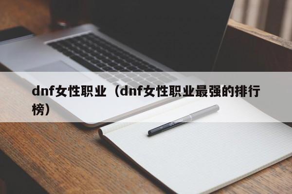dnf女性职业(dnf女性职业最强的排行榜)