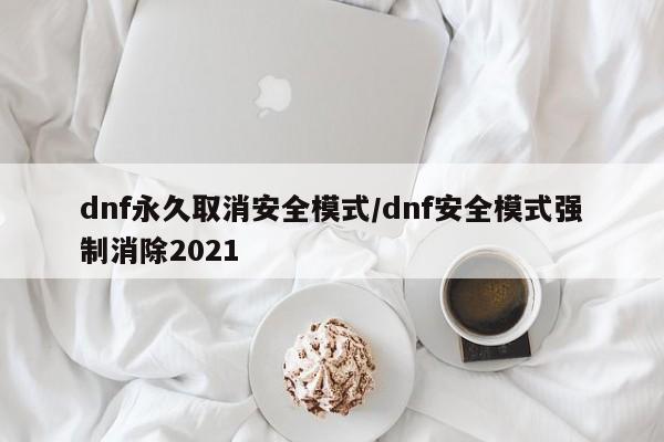 dnf永久取消安全模式/dnf安全模式强制消除2021