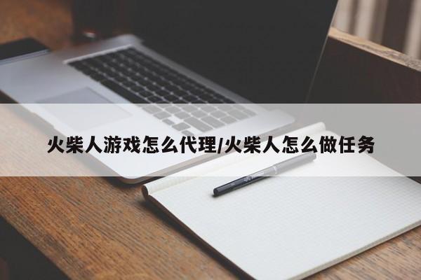 火柴人游戏怎么代理/火柴人怎么做任务