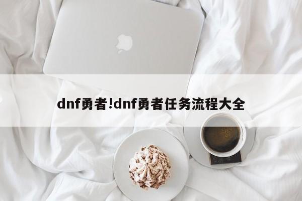 dnf勇者!dnf勇者任务流程大全