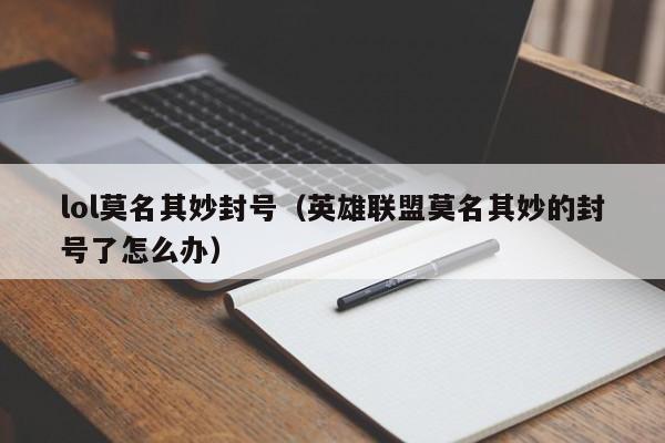 lol莫名其妙封号(英雄联盟莫名其妙的封号了怎么办)