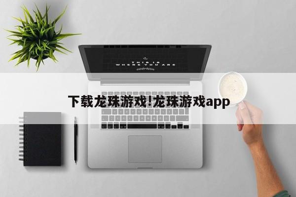 下载龙珠游戏!龙珠游戏app