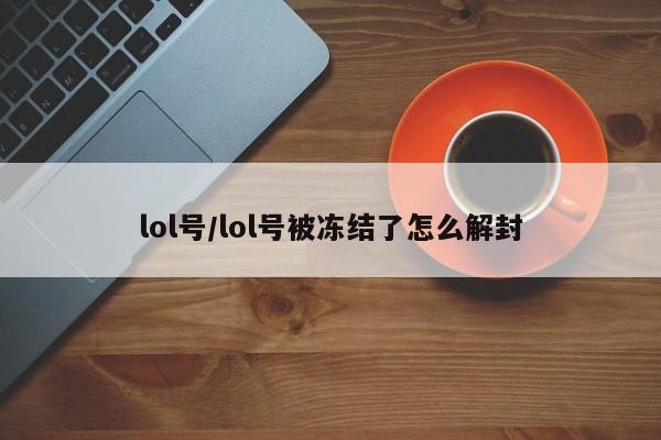 lol号/lol号被冻结了怎么解封