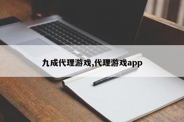九成代理游戏,代理游戏app