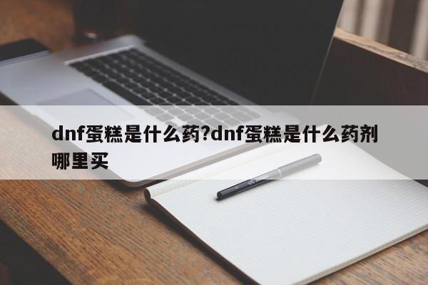 dnf蛋糕是什么药?dnf蛋糕是什么药剂哪里买