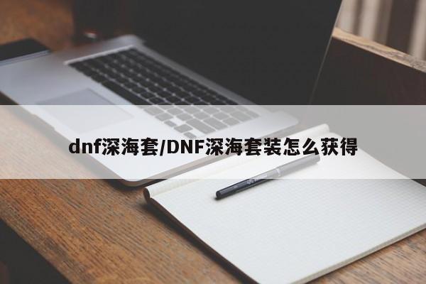 dnf深海套/DNF深海套装怎么获得
