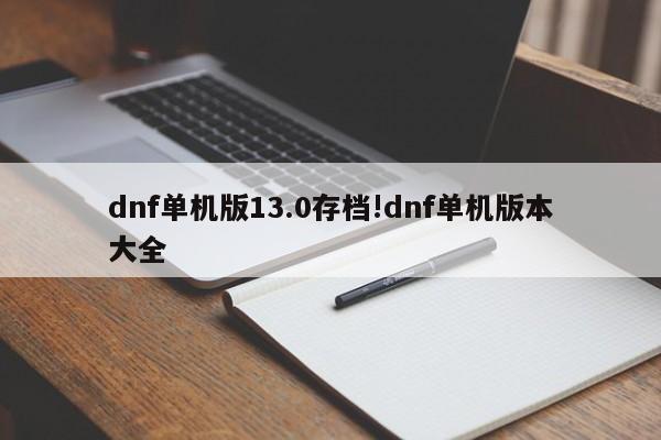 dnf单机版13.0存档!dnf单机版本大全