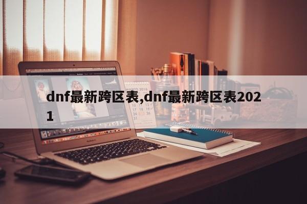 dnf最新跨区表,dnf最新跨区表2021