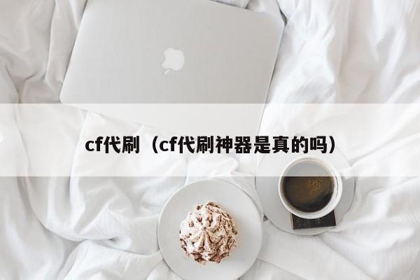 cf代刷(cf代刷神器是真的吗)