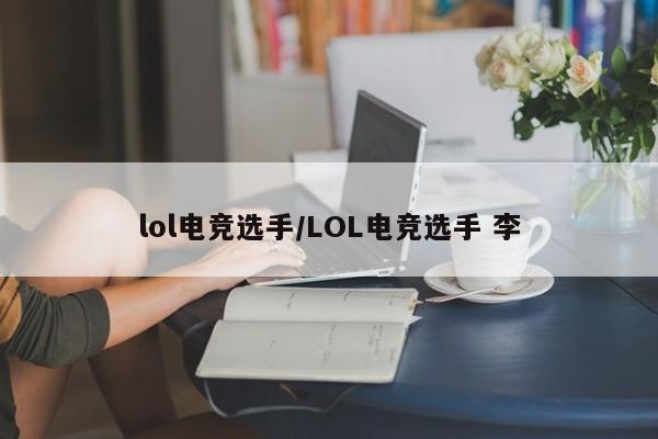 lol电竞选手/LOL电竞选手 李