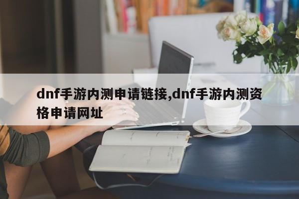 dnf手游内测申请链接,dnf手游内测资格申请网址