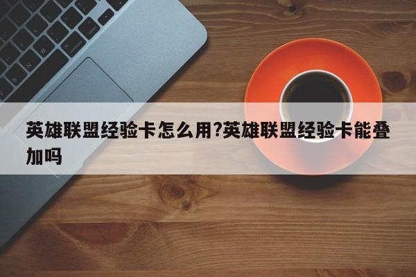 英雄联盟经验卡怎么用?英雄联盟经验卡能叠加吗