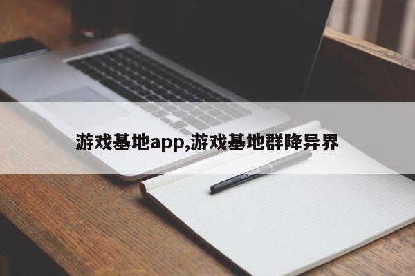 游戏基地app,游戏基地群降异界