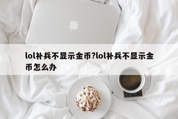 lol补兵不显示金币?lol补兵不显示金币怎么办