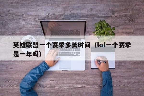 英雄联盟一个赛季多长时间(lol一个赛季是一年吗)