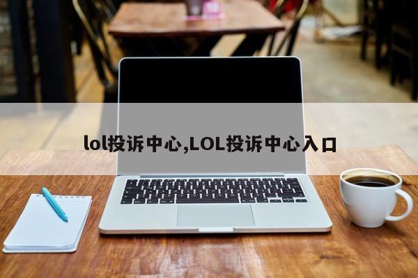 lol投诉中心,LOL投诉中心入口