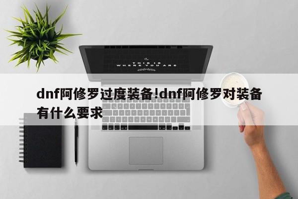 dnf阿修罗过度装备!dnf阿修罗对装备有什么要求