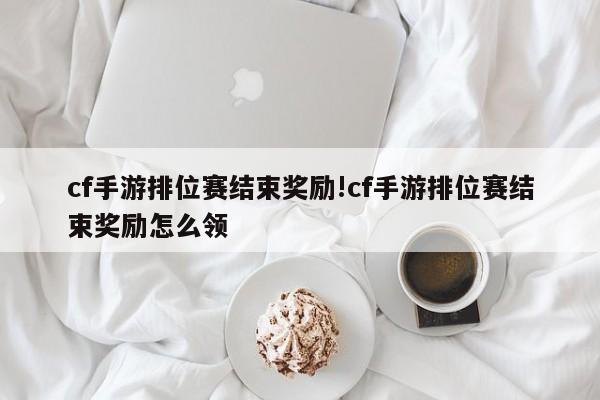 cf手游排位赛结束奖励!cf手游排位赛结束奖励怎么领