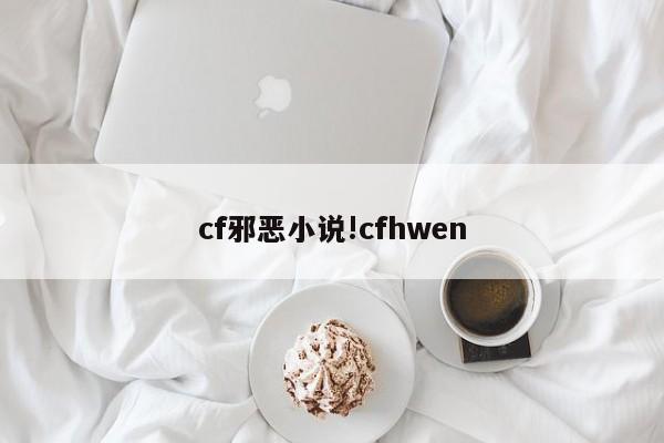 cf邪恶小说!cfhwen