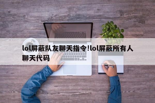 lol屏蔽队友聊天指令!lol屏蔽所有人聊天代码