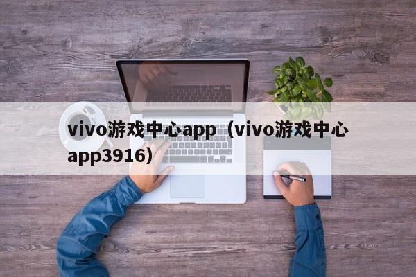 vivo游戏中心app(vivo游戏中心app3916)