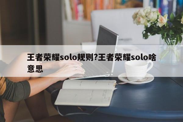 王者荣耀solo规则?王者荣耀solo啥意思
