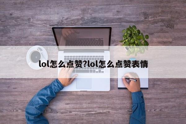 lol怎么点赞?lol怎么点赞表情