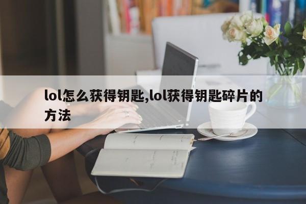 lol怎么获得钥匙,lol获得钥匙碎片的方法