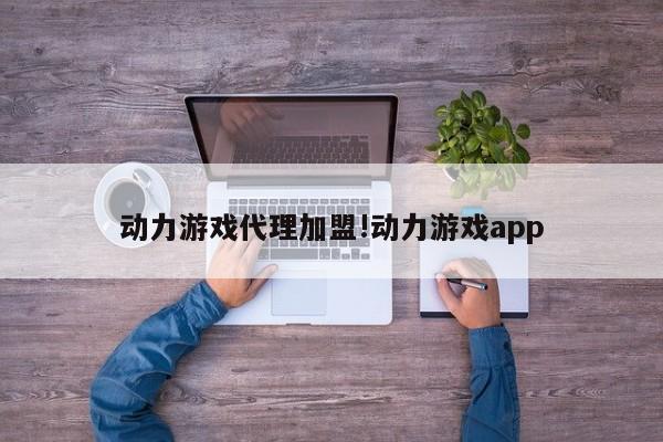 动力游戏代理加盟!动力游戏app