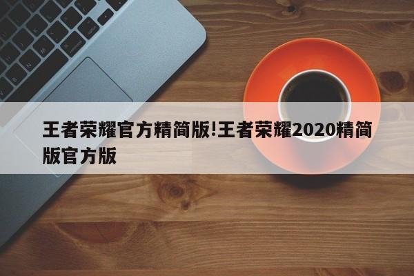 王者荣耀官方精简版!王者荣耀2020精简版官方版