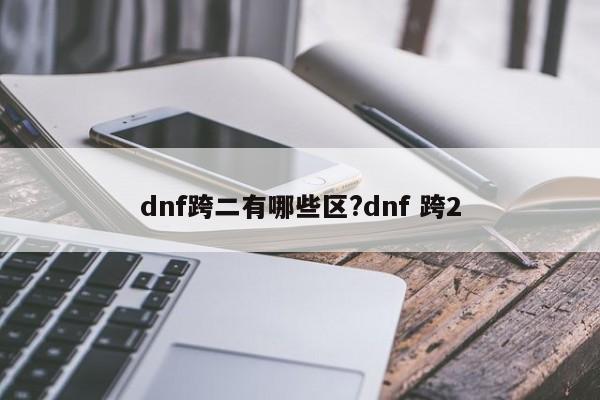 dnf跨二有哪些区?dnf 跨2