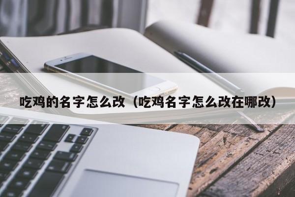 吃鸡的名字怎么改(吃鸡名字怎么改在哪改)