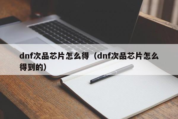 dnf次品芯片怎么得(dnf次品芯片怎么得到的)