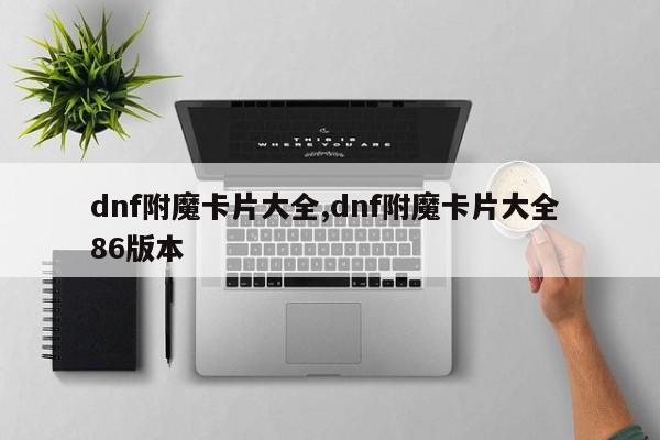 dnf附魔卡片大全,dnf附魔卡片大全 86版本