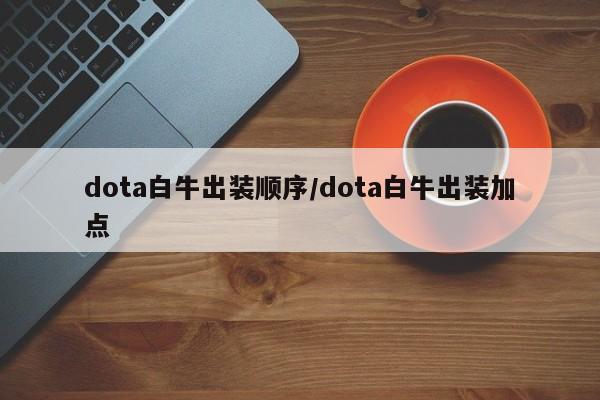 dota白牛出装顺序/dota白牛出装加点