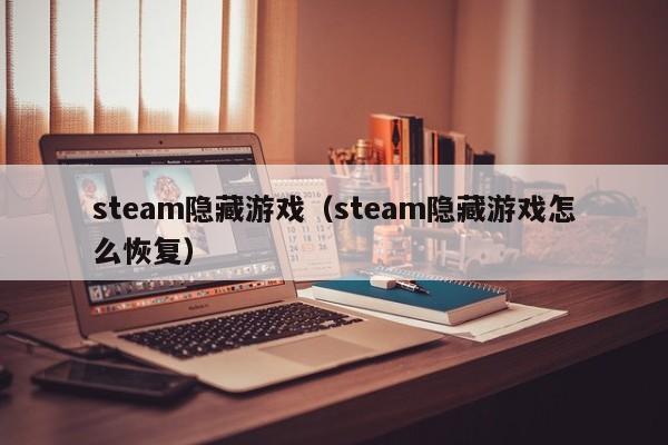 steam隐藏游戏(steam隐藏游戏怎么恢复)