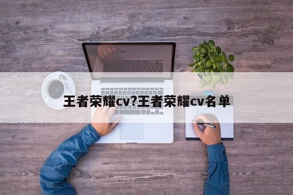 王者荣耀cv?王者荣耀cv名单