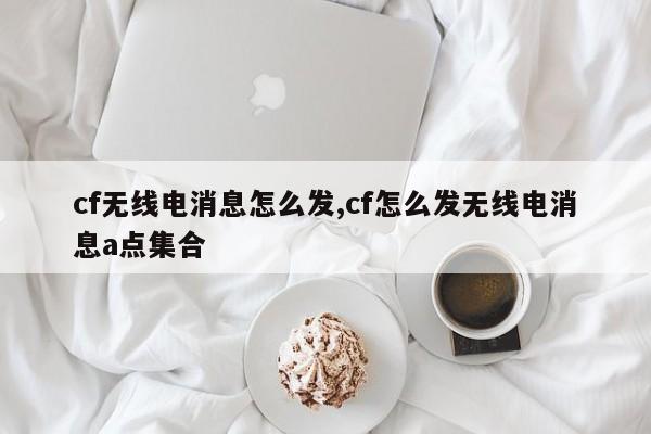 cf无线电消息怎么发,cf怎么发无线电消息a点集合