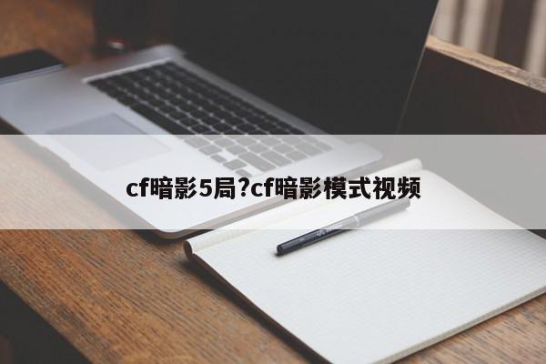cf暗影5局?cf暗影模式视频