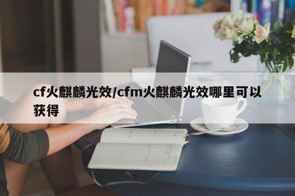 cf火麒麟光效/cfm火麒麟光效哪里可以获得