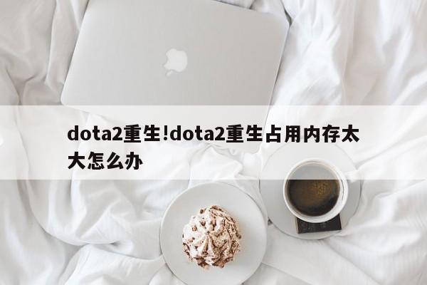 dota2重生!dota2重生占用内存太大怎么办
