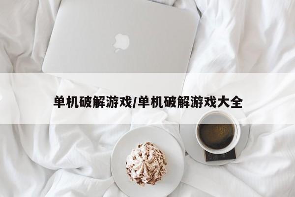 单机破解游戏/单机破解游戏大全